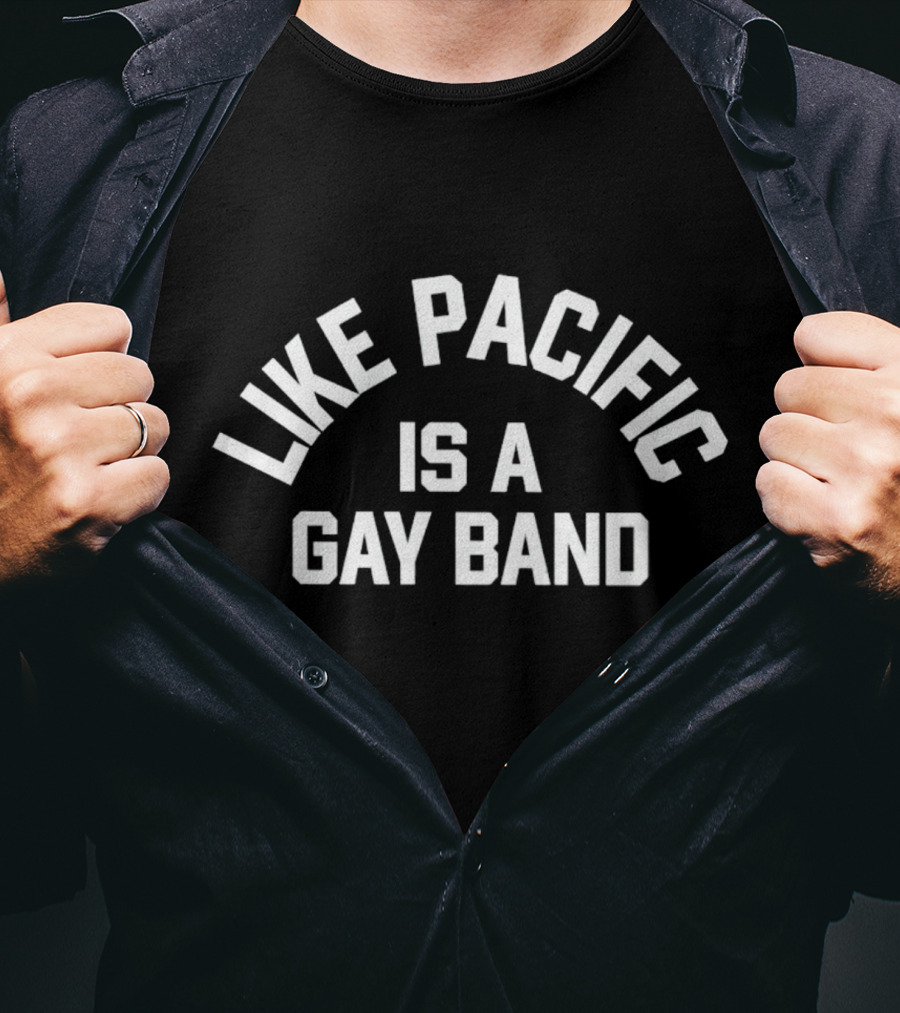 Like Pacific Is A Gay Band T-Shirt
