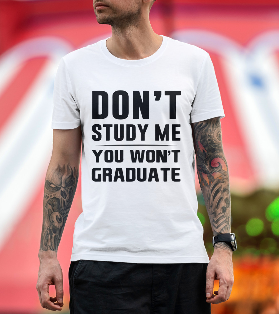 Don’t Study Me You Won’t Graduate T-Shirt