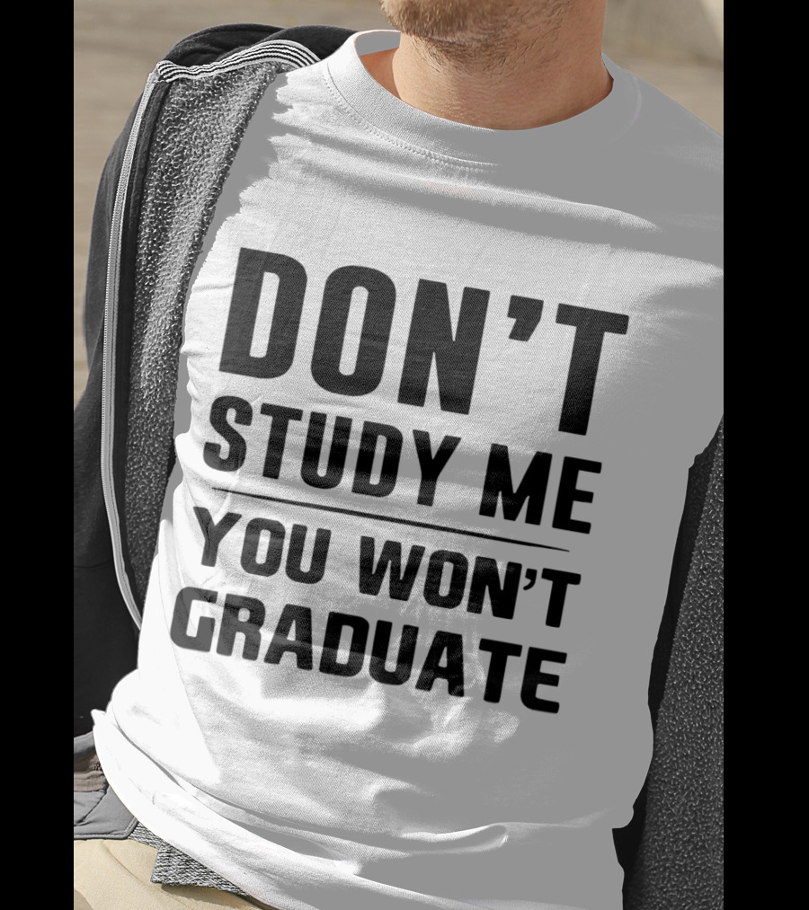 Don’t Study Me You Won’t Graduate T-Shirt