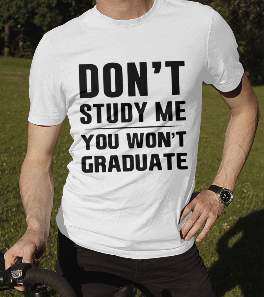 Don’t Study Me You Won’t Graduate T-Shirt