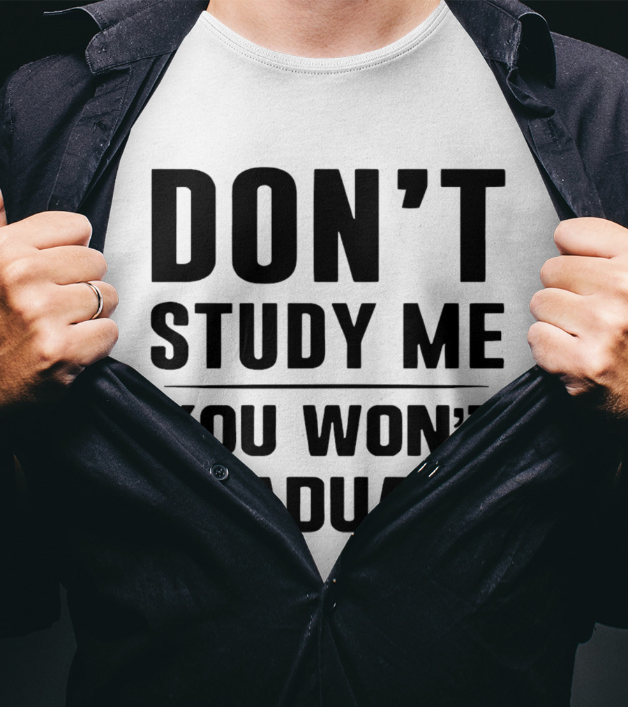 Don’t Study Me You Won’t Graduate T-Shirt