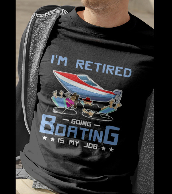 I'M RETIRED GOING BOATING IS MY JOB T-Shirt