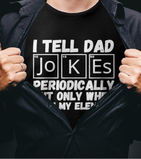 I Tell Dad Jokes Periodically But Only When I’m In My Element With Periodic Table Elements T-Shirt