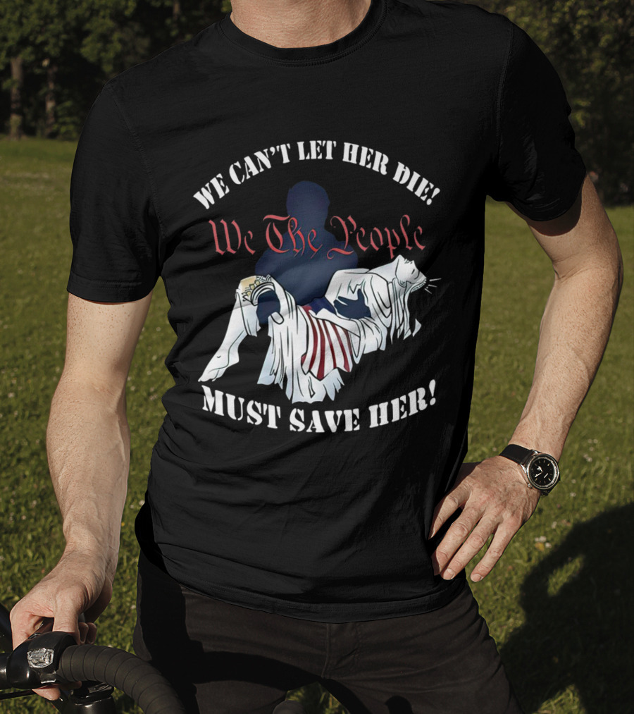We Can't Let Her Die We The People Must Save Her Liberty Effigy T-Shirt