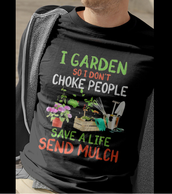 I Garden So I Don’t Choke People Save A Life Send Mulch Plant Tools Flowers Gardening Humor T-Shirt