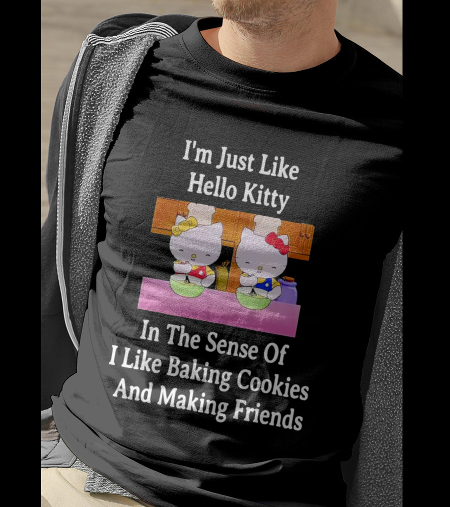 I'm Just Like Hello Kitty In The Sense Of I Like Baking Cookies And Making Friends T-Shirt