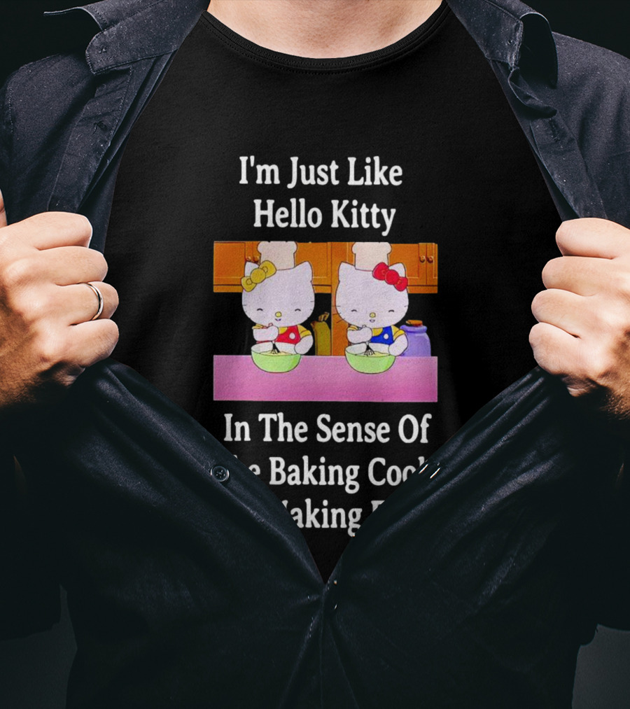 I'm Just Like Hello Kitty In The Sense Of I Like Baking Cookies And Making Friends T-Shirt