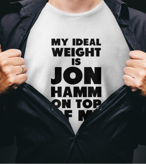 My Ideal Weight Is Jon Hamm On Top Of Me T-Shirt