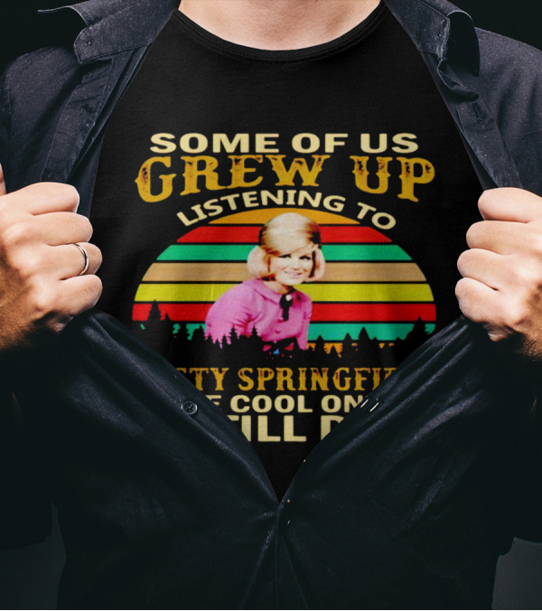 Some Of Us Grew Up Listening To Dusty Springfield The Cool Ones Still Do T-Shirt