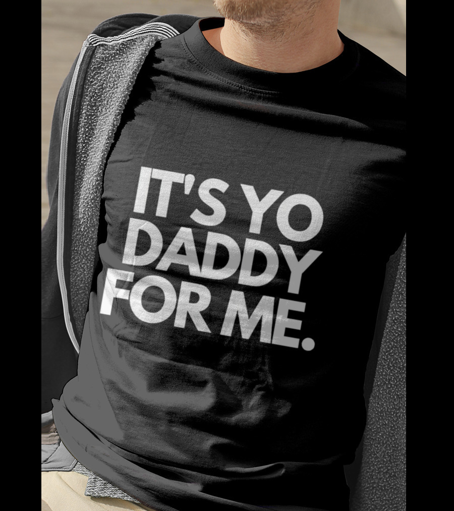 It's Yo Daddy For ME T-Shirt