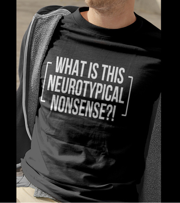 WHAT IS THIS NEUROTYPICAL NONSENSE? T-Shirt