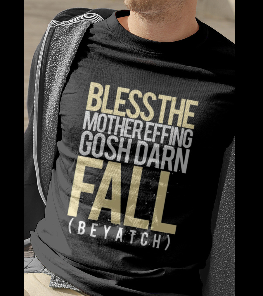 Bless The Mother Effing Gosh Darn Fall (Beyatch) T-Shirt