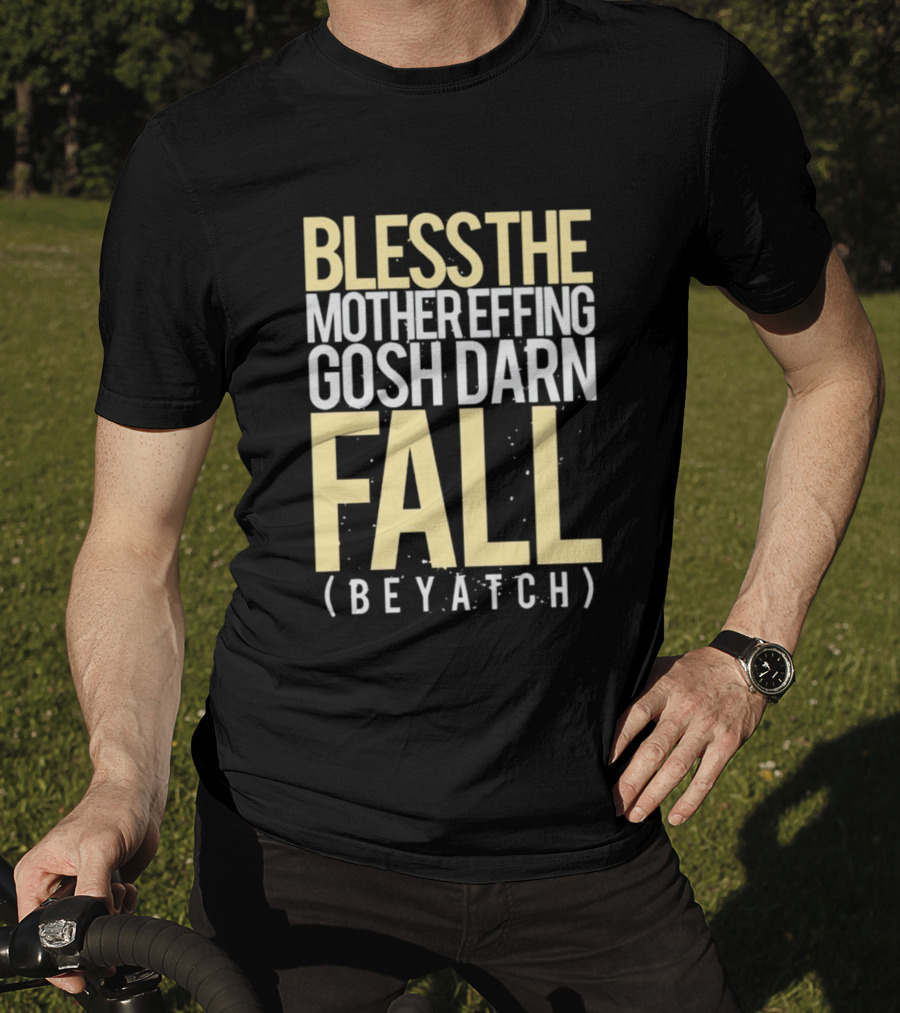 Bless The Mother Effing Gosh Darn Fall (Beyatch) T-Shirt