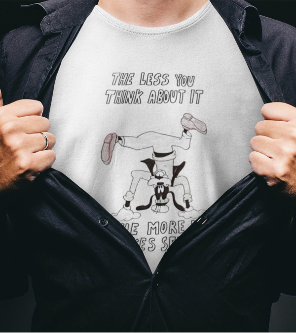 Goofy Upside Down The Less You Think About It The More It Makes Sense T-Shirt