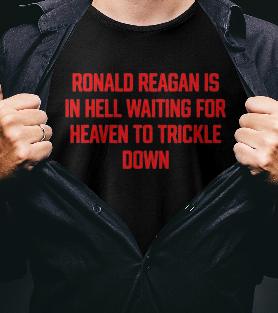 Ronald Reagan Is In Hell Waiting For Heaven To Trickle Down T-Shirt