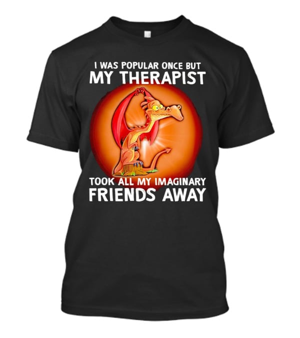 I Was Popular Once My Therapist Took All My Imaginary Friends Away Dragon T-Shirt