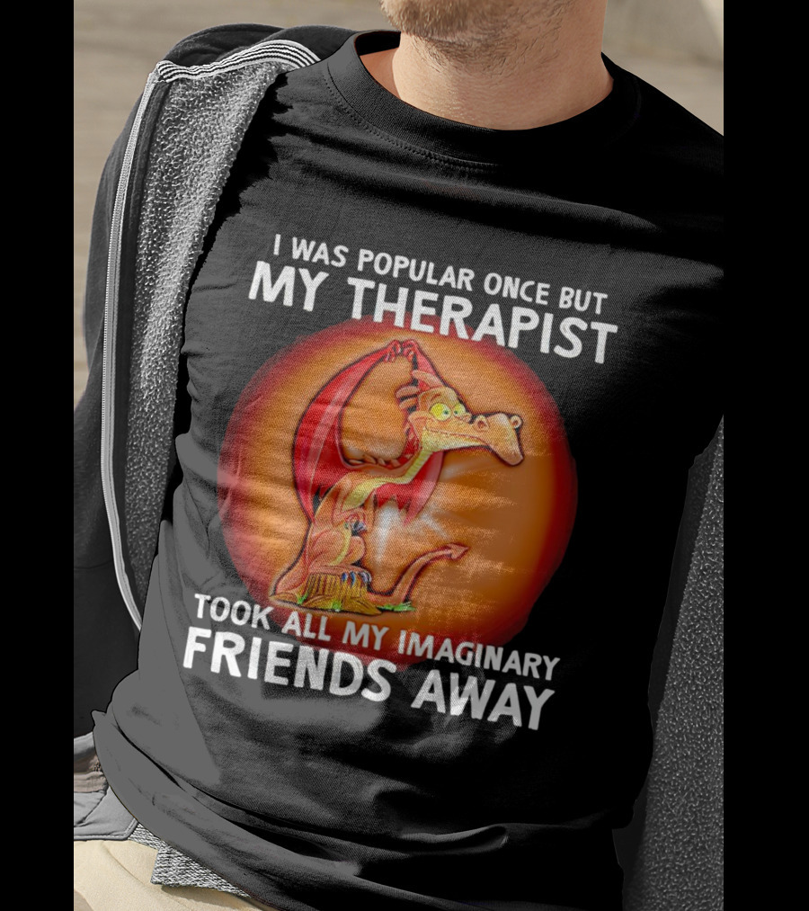 I Was Popular Once My Therapist Took All My Imaginary Friends Away Dragon T-Shirt