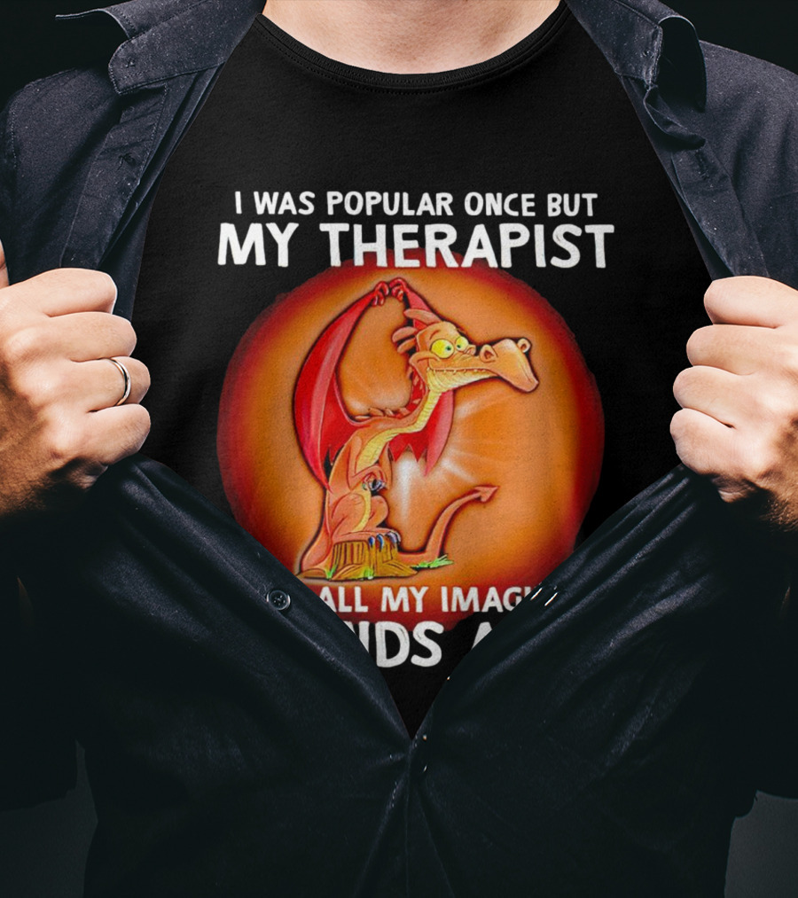 I Was Popular Once My Therapist Took All My Imaginary Friends Away Dragon T-Shirt
