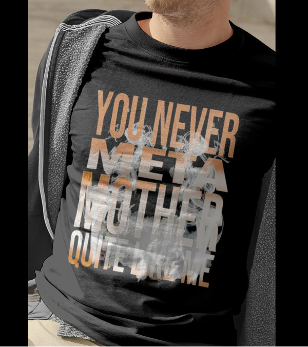 YOU NEVER META MOTHER QUITE LIKE ME T-Shirt