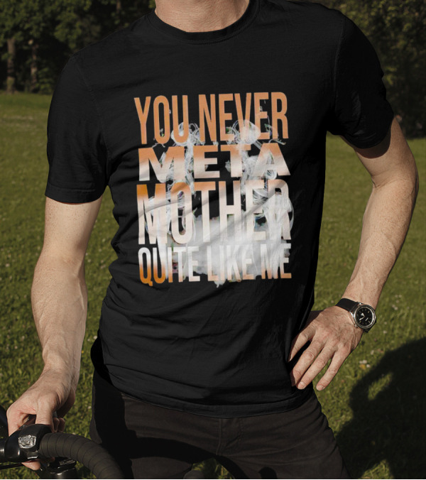 YOU NEVER META MOTHER QUITE LIKE ME T-Shirt