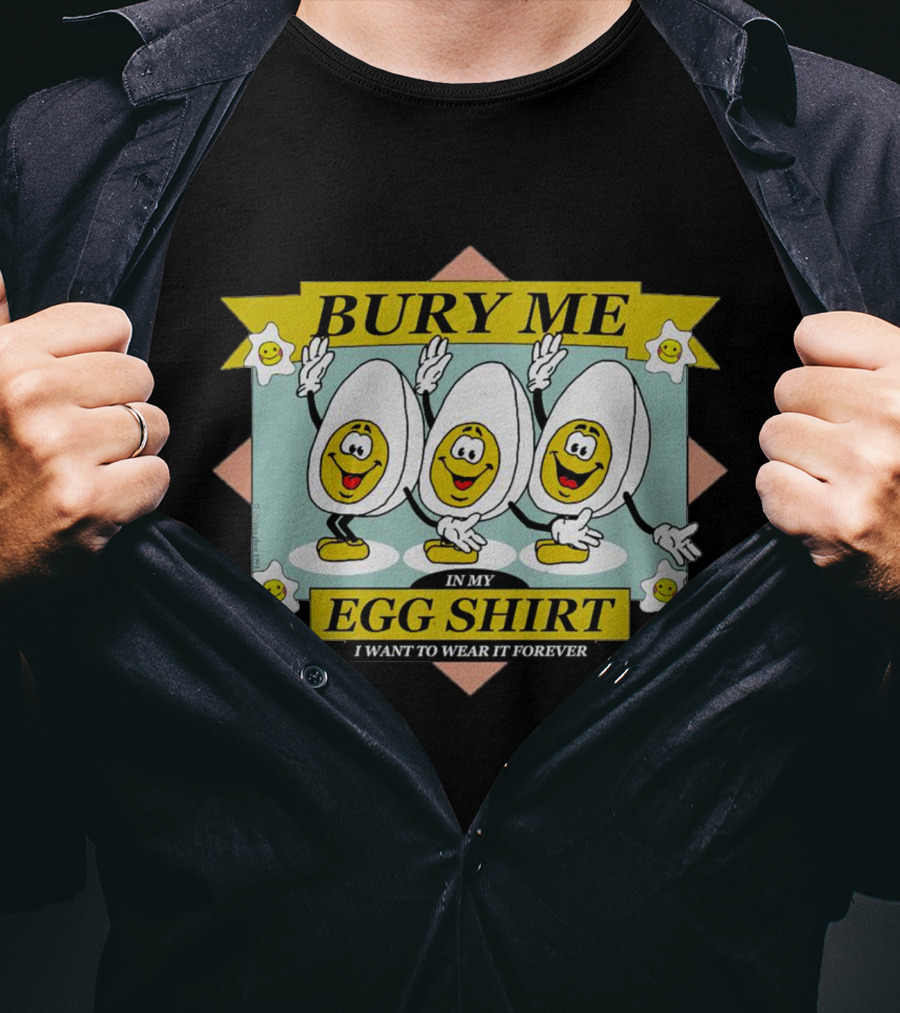 Bury Me In My Egg Shirt I Want To Wear It Forever T-Shirt