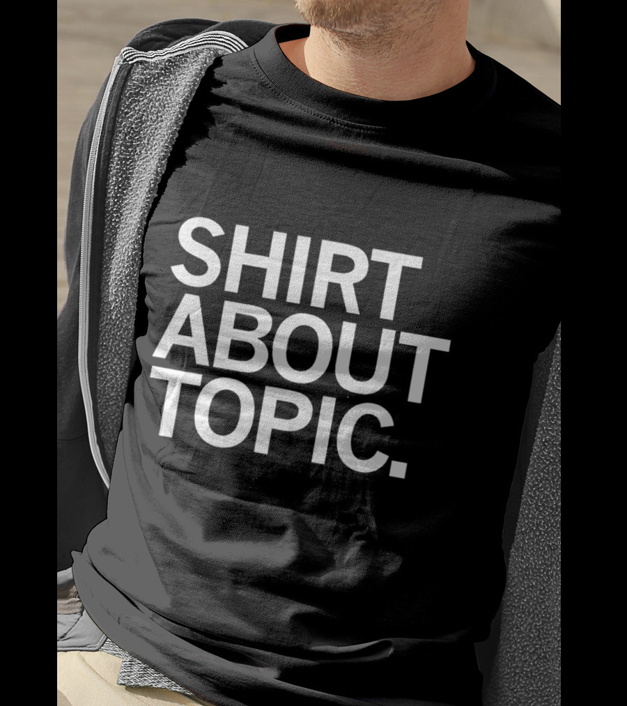 SHIRT ABOUT TOPIC T-Shirt