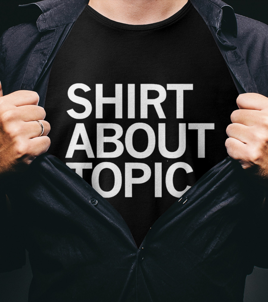 SHIRT ABOUT TOPIC T-Shirt