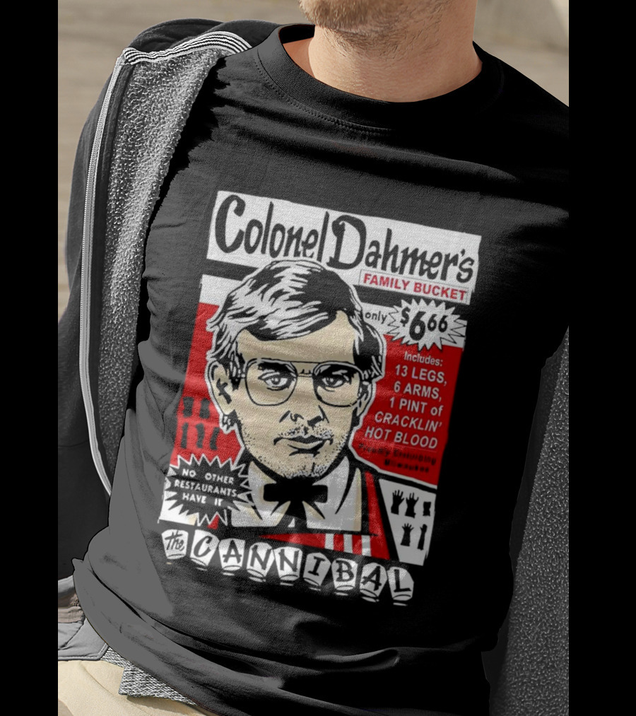 Colonel Dahmer's Family Bucket The Cannibal Includes 13 Legs 6 Arms 1 Pint Of Cracklin' Hot Blood No Other Restaurants Have It T-Shirt