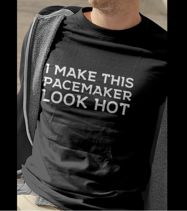 I Make This Pacemaker Look Hot T-Shirt
