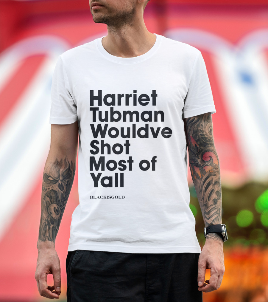 Harriet Tubman Wouldve Shot Most of Yall BlackIsGold T-Shirt