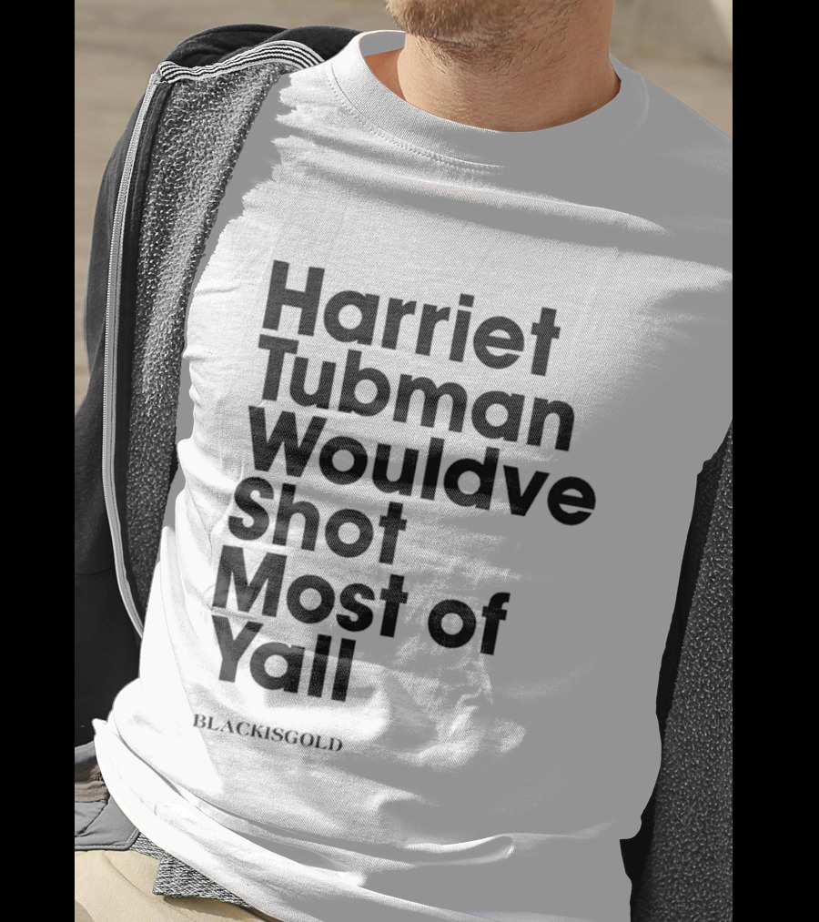 Harriet Tubman Wouldve Shot Most Of Yall BlackIsGold T-Shirt