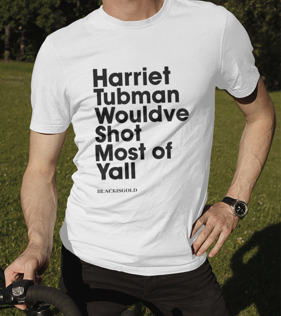 Harriet Tubman Wouldve Shot Most Of Yall BlackIsGold T-Shirt