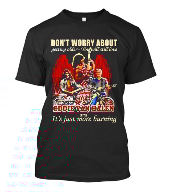 Don’t Worry About Getting Older You Will Still Love Eddie Van Halen And It’s Just More Burning T-Shirt