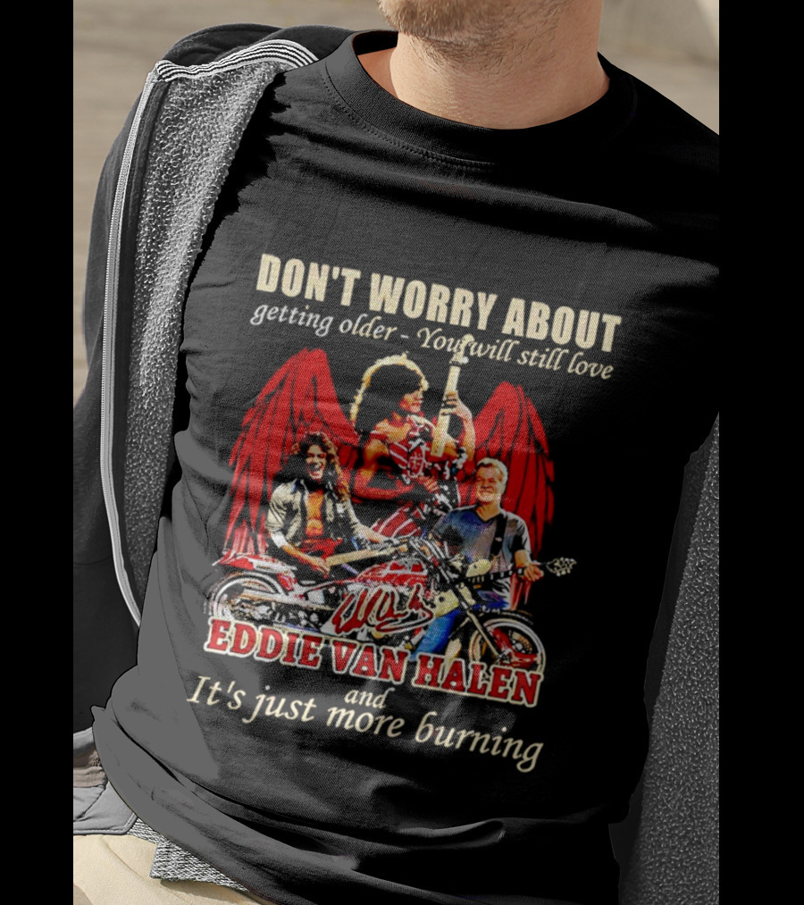 Don’t Worry About Getting Older You Will Still Love Eddie Van Halen And It’s Just More Burning T-Shirt