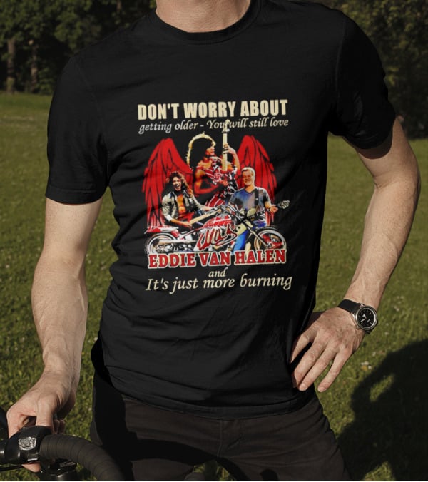 Don’t Worry About Getting Older You Will Still Love Eddie Van Halen And It’s Just More Burning T-Shirt