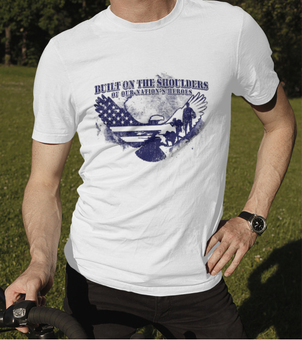 Built On The Shoulders Of Our Nation’s Heroes With American Flag And Eagle T-Shirt