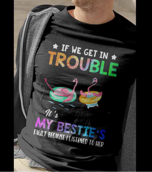 If We Get In Trouble It's My Bestie's Fault Because I Listened To Her Flamingo Floating Fun T-Shirt