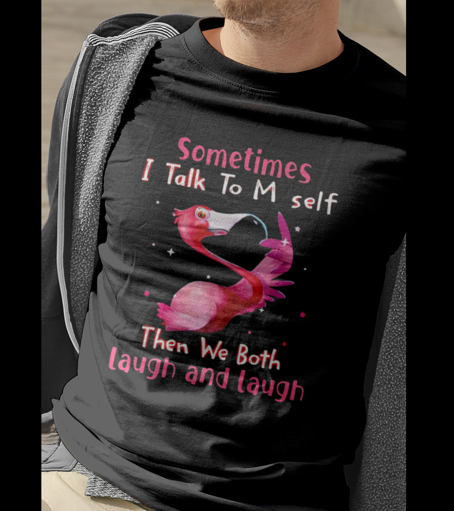 Flamingo Sometimes I Talk To Myself Then We Both Laugh And Laugh T-Shirt