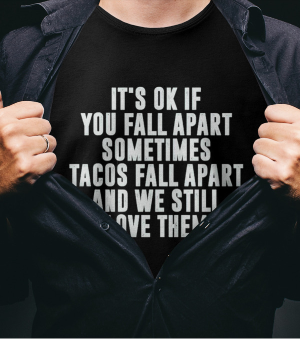 It's OK If You Fall Apart Sometimes Tacos Fall Apart And We Still Love Them T-Shirt