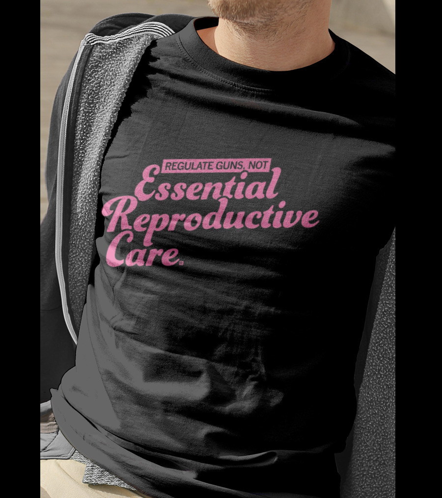 Regulate Guns Not Essential Reproductive Care T-Shirt