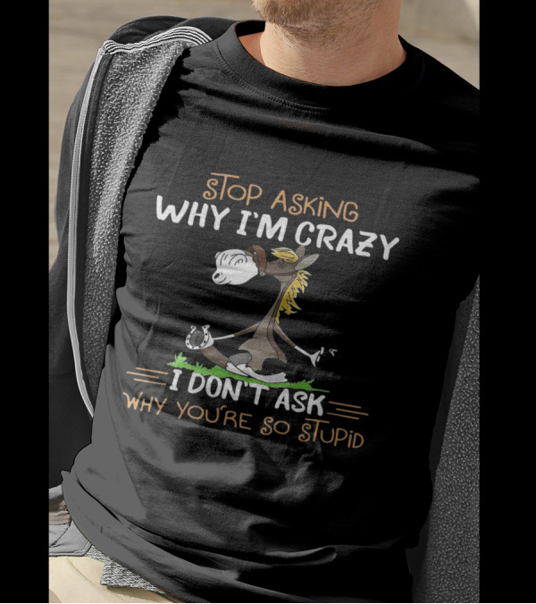 Stop Asking Why I'm Crazy I Don't Ask Why You're So Stupid Horse Riding Humor T-Shirt