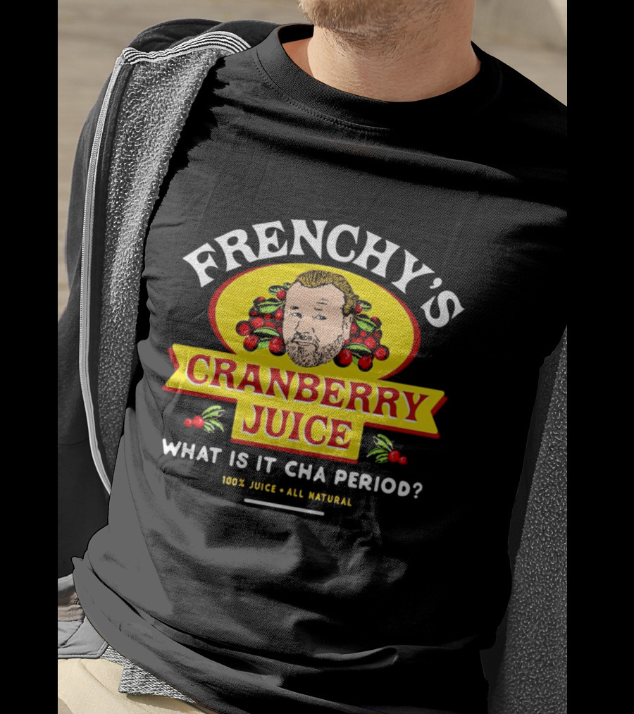 Frenchy’s Cranberry Juice What Is It Cha Period 100% Juice All Natural T-Shirt