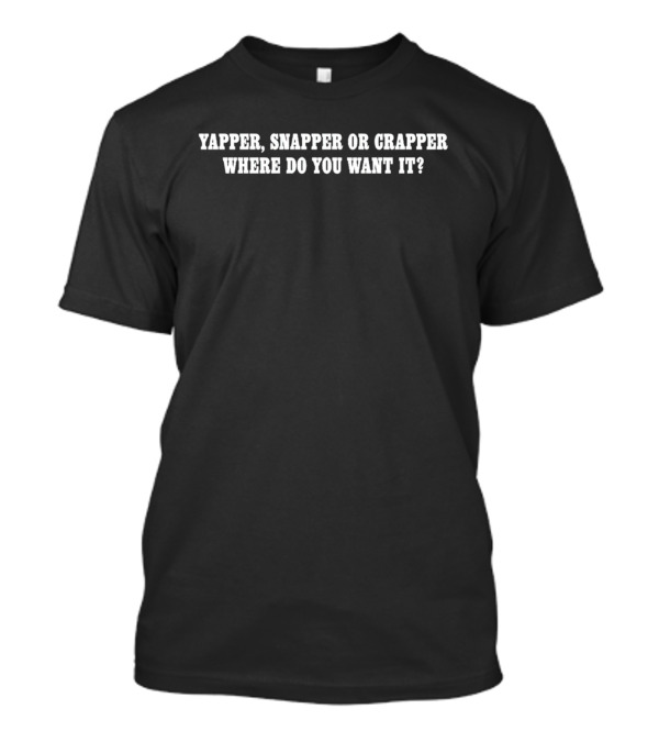 Yapper Snapper Or Crapper Where Do You Want It? T-Shirt