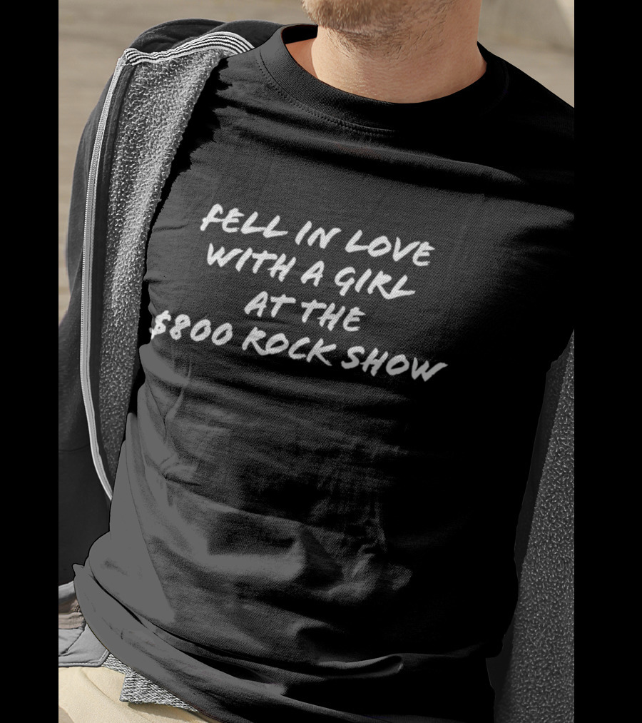 Fell In Love With A Girl At The $800 Rock Show T-Shirt