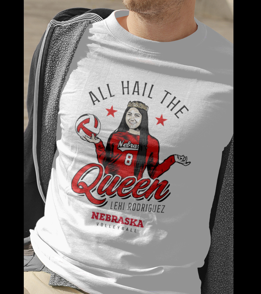 All Hail The Queen Lexi Rodriguez Nebraska Volleyball Cornhuskers T-Shirt