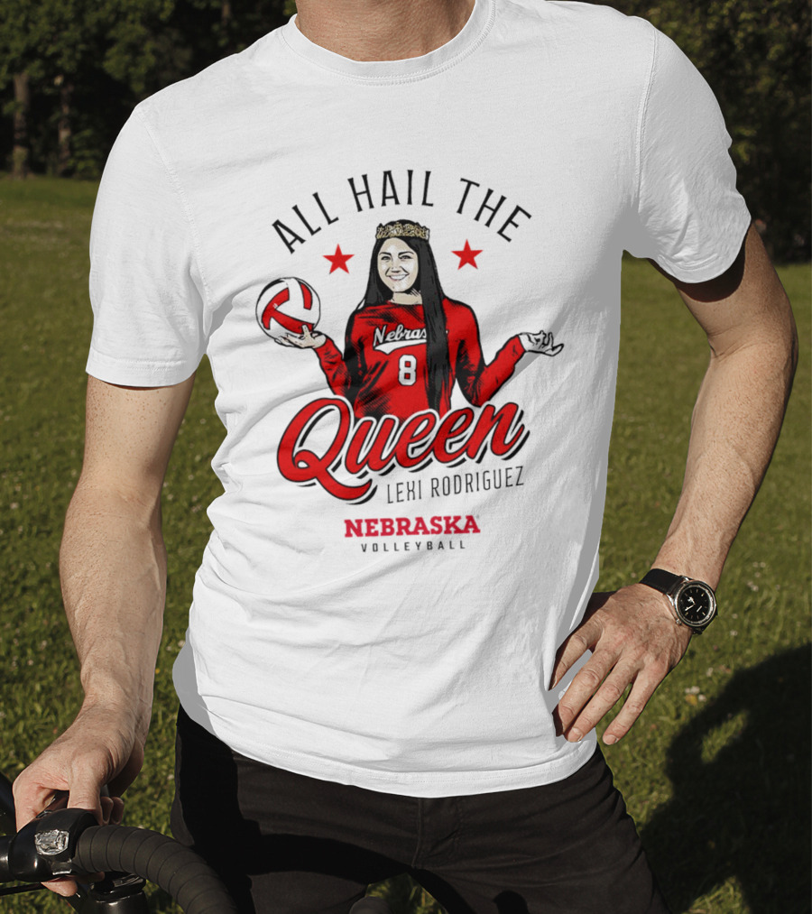 All Hail The Queen Lexi Rodriguez Nebraska Volleyball Cornhuskers T-Shirt