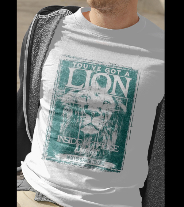 YOU’VE GOT A LION INSIDE OF THOSE LUNGS SO GET UP And PRAISE THE LORD T-Shirt