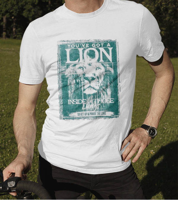 YOU’VE GOT A LION INSIDE OF THOSE LUNGS SO GET UP And PRAISE THE LORD T-Shirt