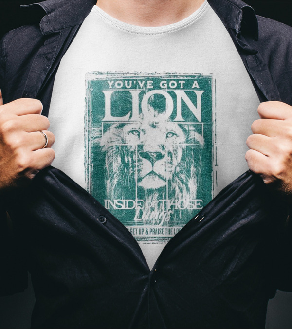YOU’VE GOT A LION INSIDE OF THOSE LUNGS SO GET UP And PRAISE THE LORD T-Shirt