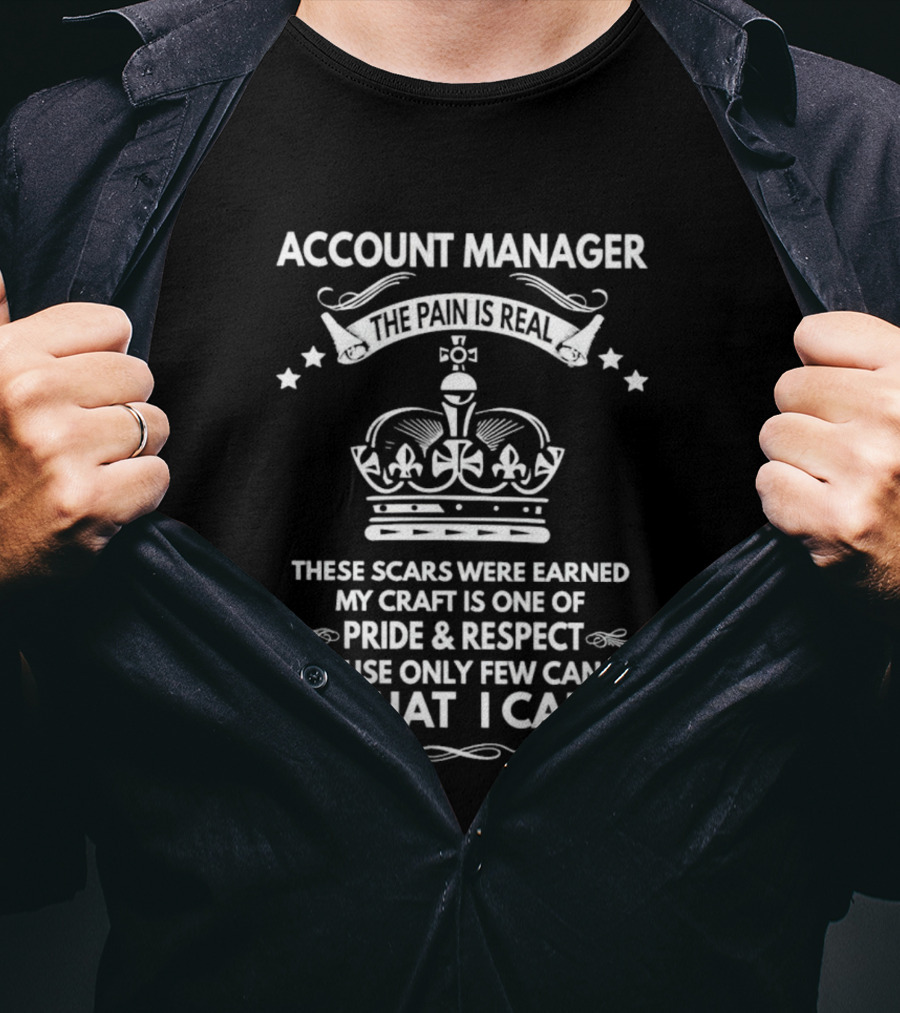 Account Manager The Pain Is Real Pride Respect Only Few Can Do What I Can T-Shirt